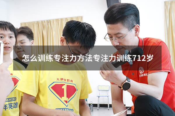 怎么训练专注力方法（专注力训练 7-12岁）